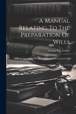 A Manual Relating To The Preparation Of Wills - George Fox Tucker