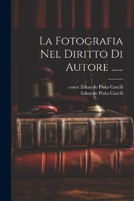 La Fotografia Nel Diritto Di Autore ...... - Eduardo Piola-Caselli (conte)