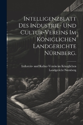 Intelligenzblatt des Industrie- und Cultur-Vereins im Königlichen Landgerichte Nürnberg. - 