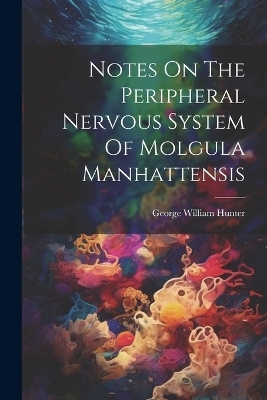 Notes On The Peripheral Nervous System Of Molgula Manhattensis - George William Hunter