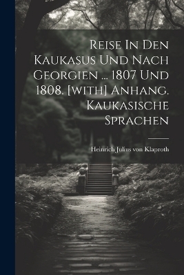 Reise In Den Kaukasus Und Nach Georgien ... 1807 Und 1808. [with] Anhang. Kaukasische Sprachen - 