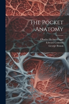 The Pocket Anatomy - Charles Herbert Fagge, Edward Cotterell, George Brown