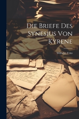 Die Briefe Des Synesius Von Kyrene - Wilhelm Fritz