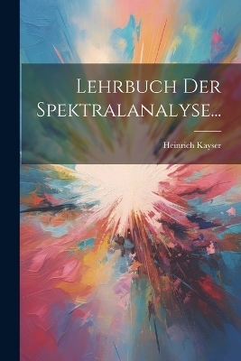 Lehrbuch Der Spektralanalyse... - Heinrich Kayser