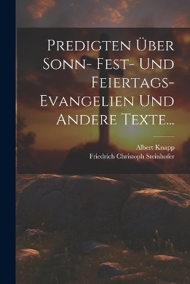 Predigten Über Sonn- Fest- und Feiertags-Evangelien und Andere Texte... - Friedrich Christoph Steinhofer, Albert Knapp