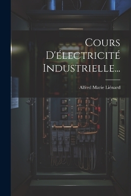 Cours D'électricité Industrielle... - Alfred Marie Liénard