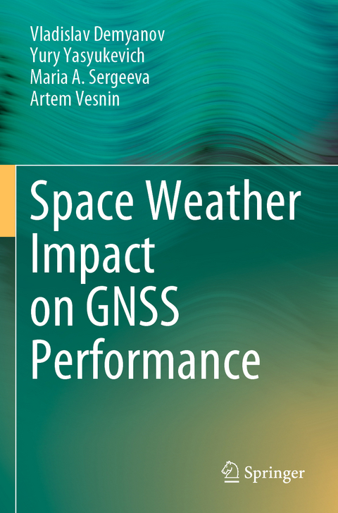 Space Weather Impact on GNSS Performance - Vladislav Demyanov, Yury Yasyukevich, Maria A. Sergeeva, Artem Vesnin