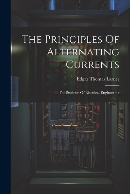 The Principles Of Alternating Currents - Edgar Thomas Larner