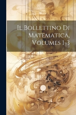 Il Bollettino Di Matematica, Volumes 1-3 -  Anonymous