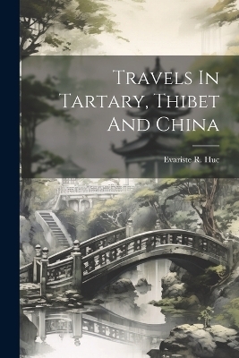 Travels In Tartary, Thibet And China - Evariste R Huc