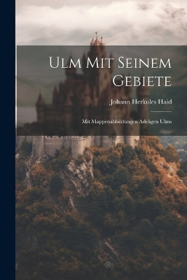 Ulm Mit Seinem Gebiete - Johann Herkules Haid