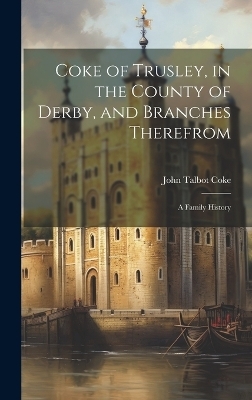 Coke of Trusley, in the County of Derby, and Branches Therefrom - John Talbot Coke