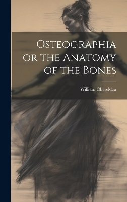 Osteographia or the Anatomy of the Bones - William Cheselden