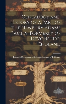 Genealogy and History of a Part of the Newbury Adams Family, Formerly of Devonshire, England -  Anonymous