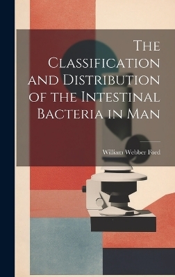 The Classification and Distribution of the Intestinal Bacteria in Man - William Webber Ford