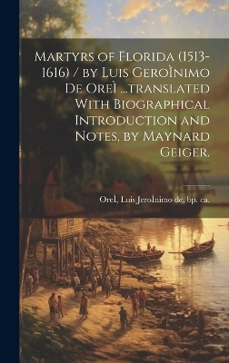 Martyrs of Florida (1513-1616) / by Luis GeroÌ nimo De OreÌ ...translated With Biographical Introduction and Notes, by Maynard Geiger. - 