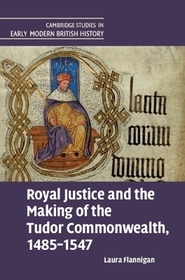 Royal Justice and the Making of the Tudor Commonwealth, 1485–1547 - Laura Flannigan