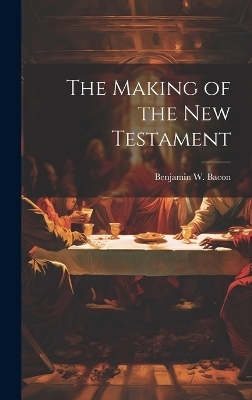 The Making of the New Testament - Benjamin W Bacon
