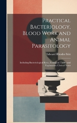 Practical Bacteriology, Blood Work and Animal Parasitology - Edward Rhodes Stitt