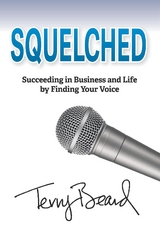 Squelched : Succeeding in Business and Life by Finding Your Voice -  Terry Beard