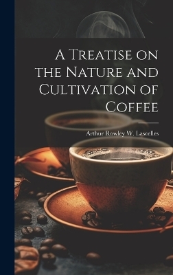 A Treatise on the Nature and Cultivation of Coffee - Arthur Rowley W Lascelles