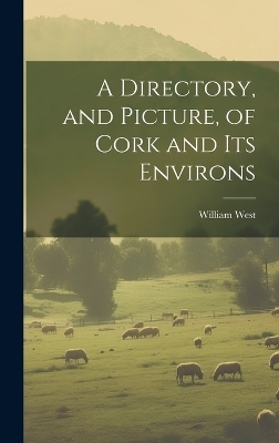 A Directory, and Picture, of Cork and Its Environs - William West