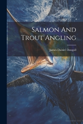 Salmon And Trout Angling - James Dalziel Dougall