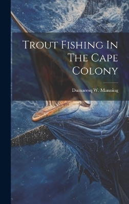 Trout Fishing In The Cape Colony - Dumaresq W Manning