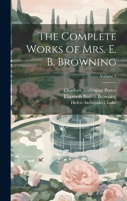 The Complete Works of Mrs. E. B. Browning; Volume 3 - Elizabeth Barrett Browning, Charlotte Endymion Porter, Helen Archibald Clarke