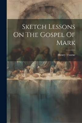 Sketch Lessons On The Gospel Of Mark - Henry Thorne (Evangelist )