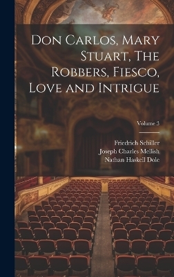 Don Carlos, Mary Stuart, The Robbers, Fiesco, Love and Intrigue; Volume 3 - Nathan Haskell Dole, Friedrich Schiller, R Dillon Boylan