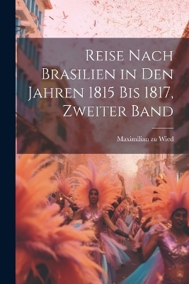 Reise nach Brasilien in den Jahren 1815 bis 1817, Zweiter Band - Maximilian zu Wied