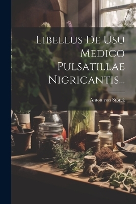 Libellus De Usu Medico Pulsatillae Nigricantis... - Anton von Störck