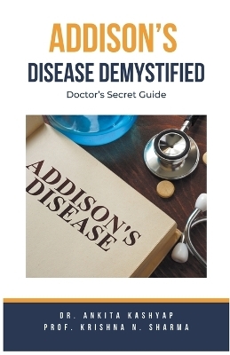 Addison's Disease Demystified Doctors Secret Guide - Dr Ankita Kashyap, Prof Krishna N Sharma
