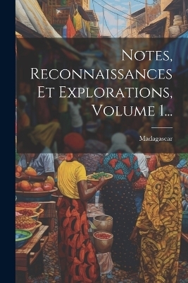 Notes, Reconnaissances Et Explorations, Volume 1... - 