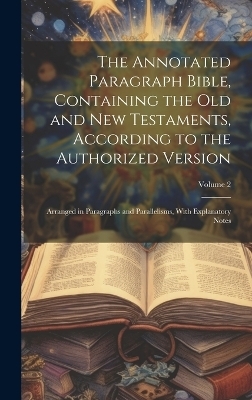 The Annotated Paragraph Bible, Containing the Old and New Testaments, According to the Authorized Version -  Anonymous