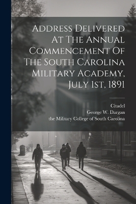 Address Delivered At The Annual Commencement Of The South Carolina Military Academy, July 1st, 1891 - George W Dargan,  Citadel