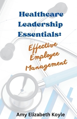 Healthcare Leadership Essentials - Amy Elizabeth Koyle