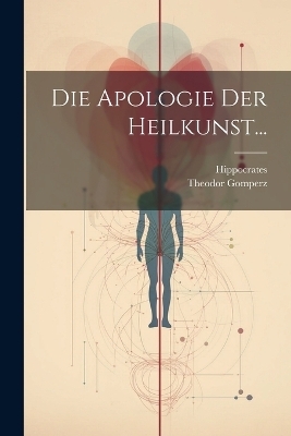 Die Apologie der Heilkunst... - Theodor Gomperz