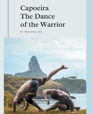 Capoeira The Dance of the Warrior - Thalassa Veil