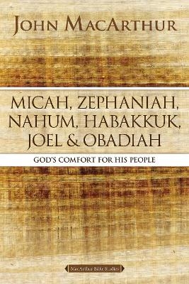 Micah, Zephaniah, Nahum, Habakkuk, Joel, and Obadiah - John F. MacArthur