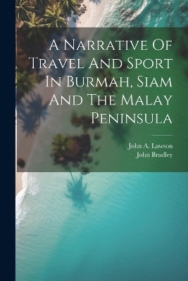 A Narrative Of Travel And Sport In Burmah, Siam And The Malay Peninsula - John Bradley (Pseud ?)