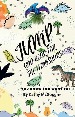 Jump and Roar for the Dinosaurs! - Cathy McGough