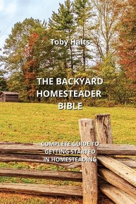 The Backyard Homesteader Bible - Toby Halts