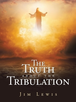 The Truth about the Tribulation - Jim Lewis