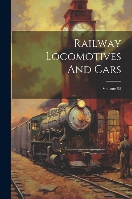 Railway Locomotives And Cars; Volume 95 -  Anonymous