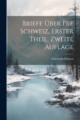 Briefe Über die Schweiz, erster Theil, zweite Auflage - Christoph Meiners