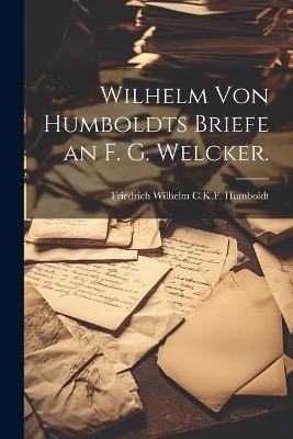 Wilhelm von Humboldts Briefe an F. G. Welcker. - 