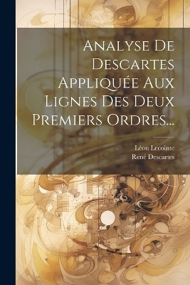 Analyse De Descartes Appliquée Aux Lignes Des Deux Premiers Ordres... - Léon Lecointe, René Descartes