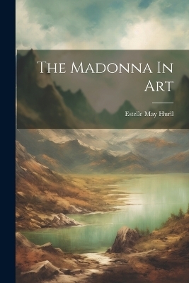 The Madonna In Art - Estelle M Hurll